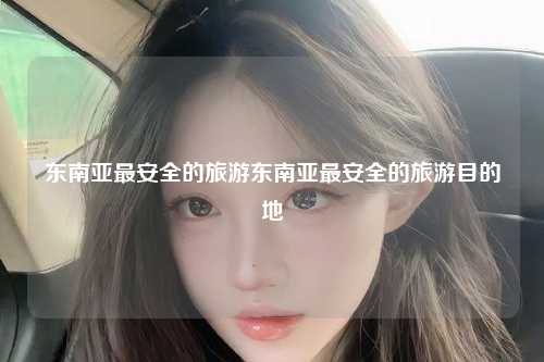 东南亚最安全的旅游东南亚最安全的旅游目的地