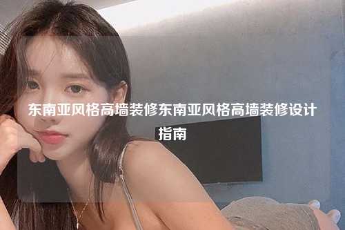 东南亚风格高墙装修东南亚风格高墙装修设计指南