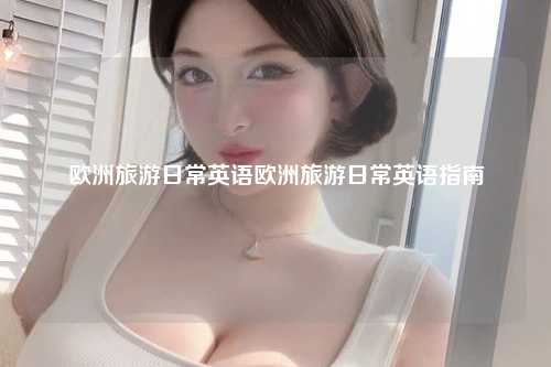 欧洲旅游日常英语欧洲旅游日常英语指南