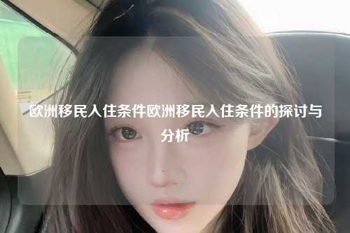 欧洲移民入住条件欧洲移民入住条件的探讨与分析