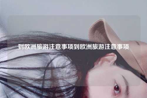 到欧洲旅游注意事项到欧洲旅游注意事项