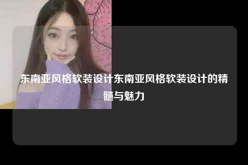 东南亚风格软装设计东南亚风格软装设计的精髓与魅力