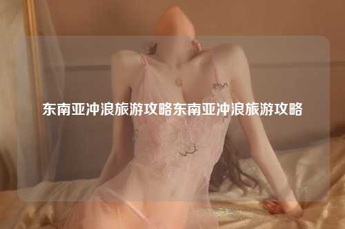 东南亚冲浪旅游攻略东南亚冲浪旅游攻略