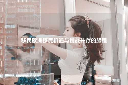 移民欧洲移民机遇与挑战并存的旅程