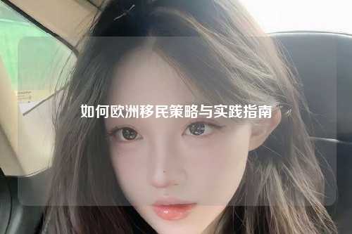 如何欧洲移民策略与实践指南
