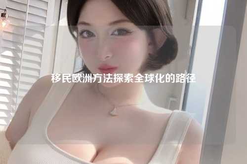 移民欧洲方法探索全球化的路径