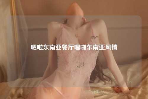 嗯啦东南亚餐厅嗯啦东南亚风情