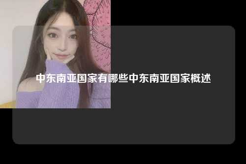 中东南亚国家有哪些中东南亚国家概述