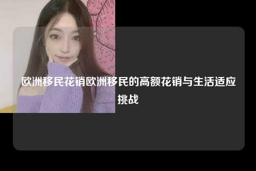 欧洲移民花销欧洲移民的高额花销与生活适应挑战