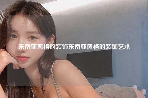 东南亚风格的装饰东南亚风格的装饰艺术