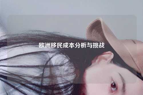 欧洲移民成本分析与挑战