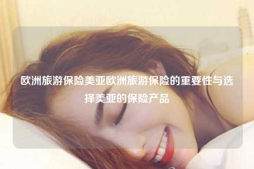 欧洲旅游保险美亚欧洲旅游保险的重要性与选择美亚的保险产品