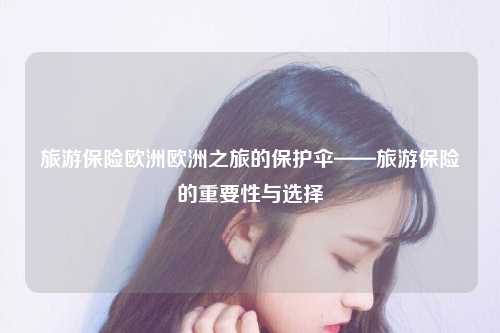 旅游保险欧洲欧洲之旅的保护伞——旅游保险的重要性与选择