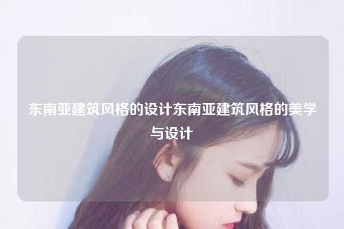 东南亚建筑风格的设计东南亚建筑风格的美学与设计