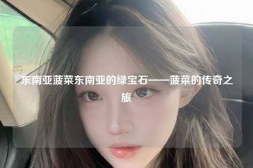 东南亚菠菜东南亚的绿宝石——菠菜的传奇之旅