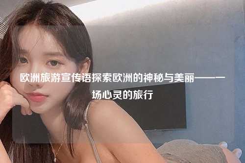 欧洲旅游宣传语探索欧洲的神秘与美丽——一场心灵的旅行