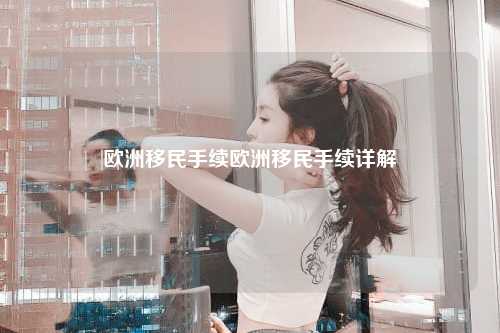 欧洲移民手续欧洲移民手续详解
