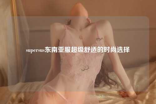 supersus东南亚服超级舒适的时尚选择