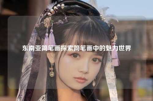 东南亚简笔画探索简笔画中的魅力世界