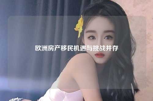 欧洲房产移民机遇与挑战并存
