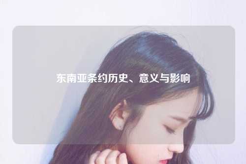 东南亚条约历史、意义与影响