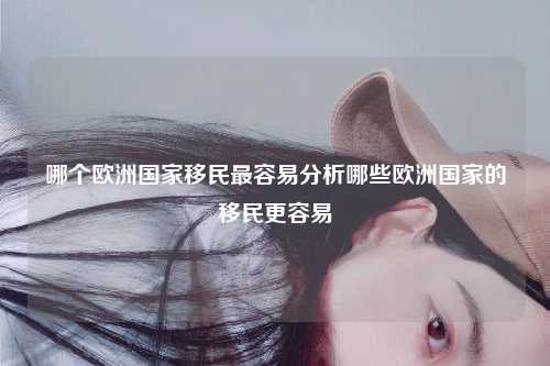 哪个欧洲国家移民最容易分析哪些欧洲国家的移民更容易