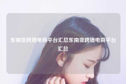 东南亚跨境电商平台汇总东南亚跨境电商平台汇总