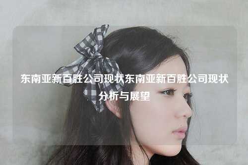 东南亚新百胜公司现状东南亚新百胜公司现状分析与展望